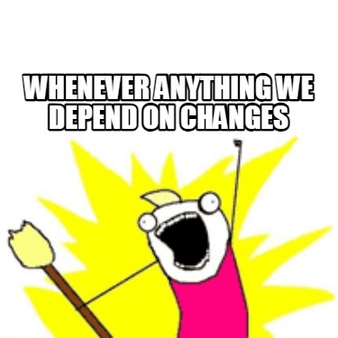 whenever-anything-we-depend-on-changes