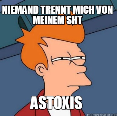 niemand-trennt-mich-von-meinem-sht-astoxis