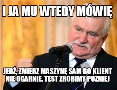 i-ja-mu-wtedy-mwi-jed-zmierz-maszyn-sam-bo-klient-nie-ogarnie-test-zrobimy-pznie