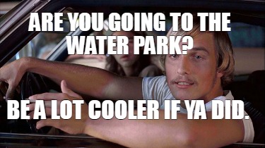 are-you-going-to-the-water-park-be-a-lot-cooler-if-ya-did