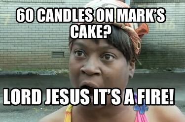 60-candles-on-marks-cake-lord-jesus-its-a-fire