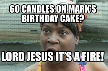 60-candles-on-marks-birthday-cake-lord-jesus-its-a-fire