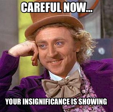 careful-now-your-insignificance-is-showing4