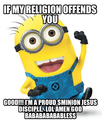 if-my-religion-offends-you-good-im-a-proud-minion-jesus-disciple.-lol-amen-god-b