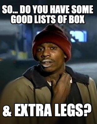 so...-do-you-have-some-good-lists-of-box-extra-legs