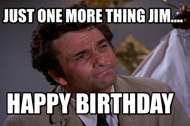 just-one-more-thing-jim.-happy-birthday