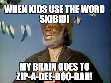 when-kids-use-the-word-skibidi-my-brain-goes-to-zip-a-dee-doo-dah