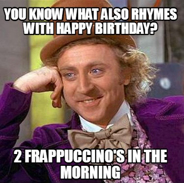 you-know-what-also-rhymes-with-happy-birthday-2-frappuccinos-in-the-morning