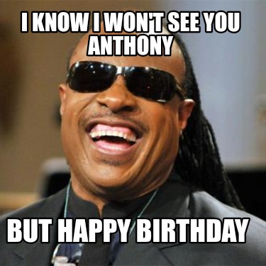 i-know-i-wont-see-you-anthony-but-happy-birthday