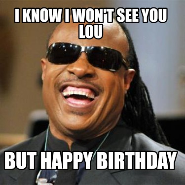 i-know-i-wont-see-you-lou-but-happy-birthday