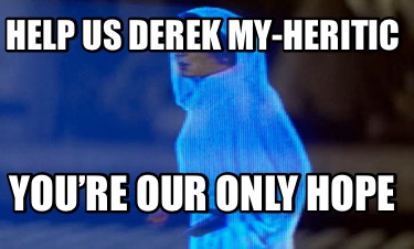 help-us-derek-my-heritic-youre-our-only-hope