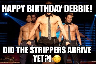 happy-birthday-debbie-did-the-strippers-arrive-yet-