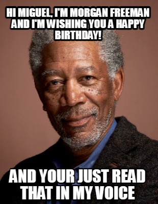 hi-miguel-im-morgan-freeman-and-im-wishing-you-a-happy-birthday-and-your-just-re