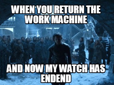 when-you-return-the-work-machine-and-now-my-watch-has-endend