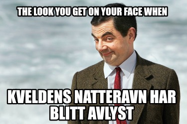 the-look-you-get-on-your-face-when-kveldens-natteravn-har-blitt-avlyst