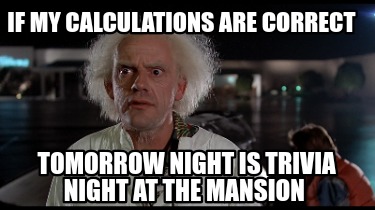 if-my-calculations-are-correct-tomorrow-night-is-trivia-night-at-the-mansion