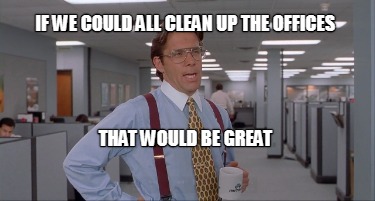 if-we-could-all-clean-up-the-offices-that-would-be-great