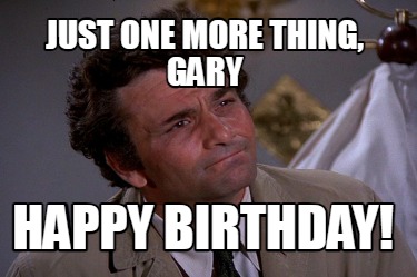 just-one-more-thing-gary-happy-birthday