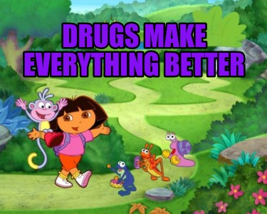 drugs-make-everything-better