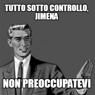 tutto-sotto-controllo-jimena-non-preoccupatevi