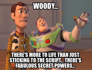 woody...-theres-more-to-life-than-just-sticking-to-the-script...-theres-fabulous