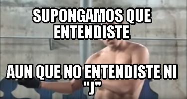 supongamos-que-entendiste-aun-que-no-entendiste-ni-j