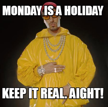 monday-is-a-holiday-keep-it-real.-aight