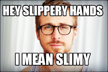 hey-slippery-hands-i-mean-slimy