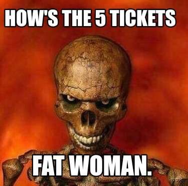 hows-the-5-tickets-fat-woman