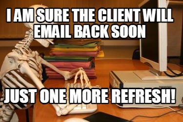 i-am-sure-the-client-will-email-back-soon-just-one-more-refresh