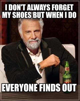 i-dont-always-forget-my-shoes-but-when-i-do-everyone-finds-out