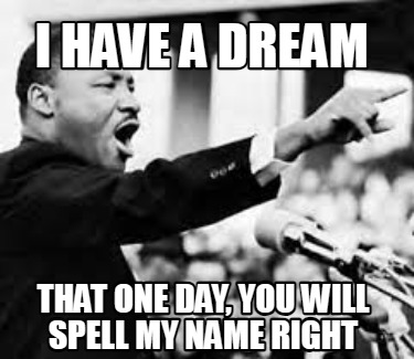 i-have-a-dream-that-one-day-you-will-spell-my-name-right