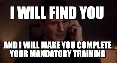 i-will-find-you-and-i-will-make-you-complete-your-mandatory-training