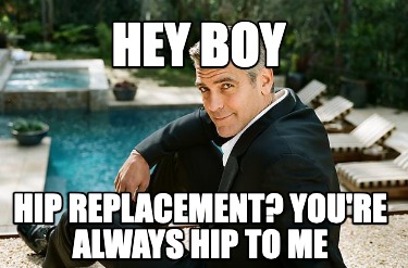 hey-boy-hip-replacement-youre-always-hip-to-me