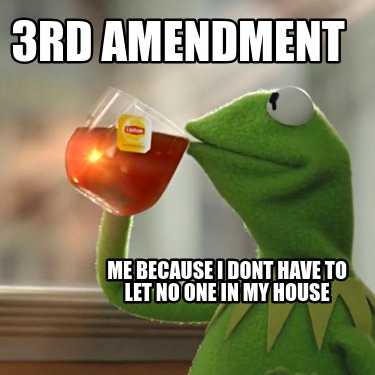 3rd-amendment-me-because-i-dont-have-to-let-no-one-in-my-house