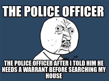 the-police-officer-the-police-officer-after-i-told-him-he-needs-a-warrant-before