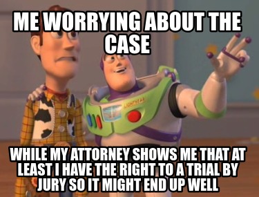 me-worrying-about-the-case-while-my-attorney-shows-me-that-at-least-i-have-the-r