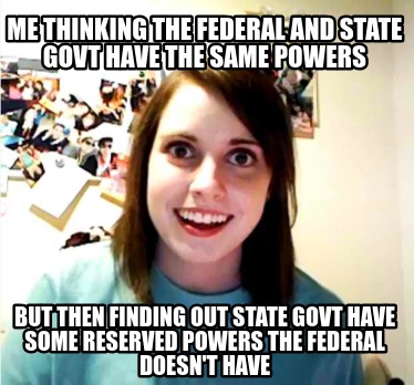 me-thinking-the-federal-and-state-govt-have-the-same-powers-but-then-finding-out