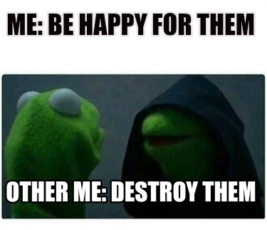 me-be-happy-for-them-other-me-destroy-them