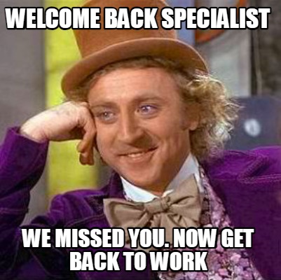 welcome-back-specialist-we-missed-you.-now-get-back-to-work0