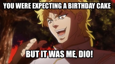 you-were-expecting-a-birthday-cake-but-it-was-me-dio8