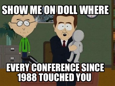 show-me-on-doll-where-every-conference-since-1988-touched-you