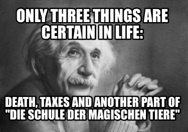 only-three-things-are-certain-in-life-death-taxes-and-another-part-of-die-schule