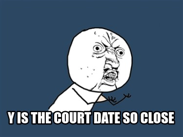 y-is-the-court-date-so-close