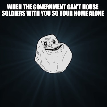 when-the-government-cant-house-soldiers-with-you-so-your-home-alone