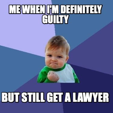 me-when-im-definitely-guilty-but-still-get-a-lawyer