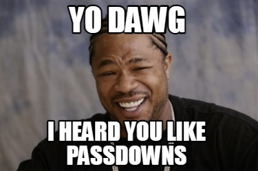 yo-dawg-i-heard-you-like-passdowns