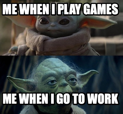 me-when-i-play-games-me-when-i-go-to-work