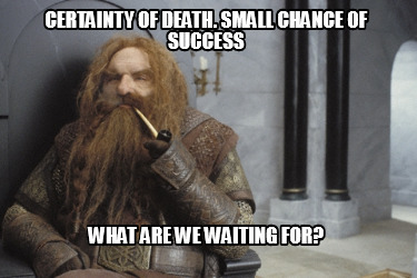 certainty-of-death.-small-chance-of-success-what-are-we-waiting-for