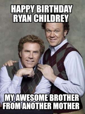 happy-birthday-ryan-childrey-my-awesome-brother-from-another-mother